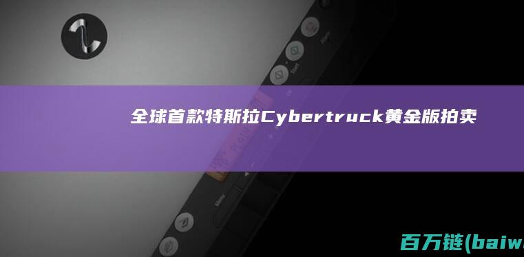 全球首款特斯拉Cybertruck黄金版拍卖光镀金就值44万-手机中国