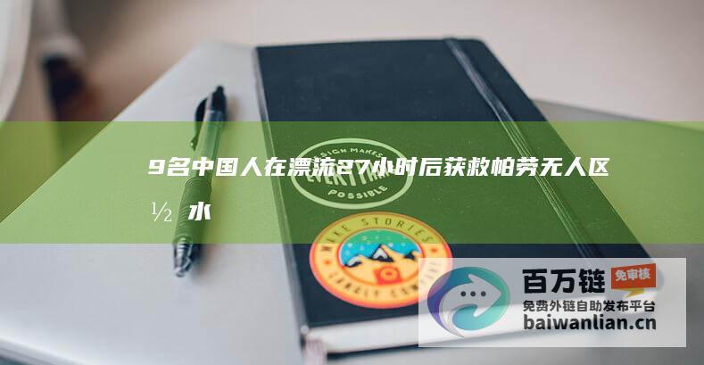 9名中国人在漂流27小时后获救 帕劳无人区潜水遇险 (9名中国人在非洲遭行刑)